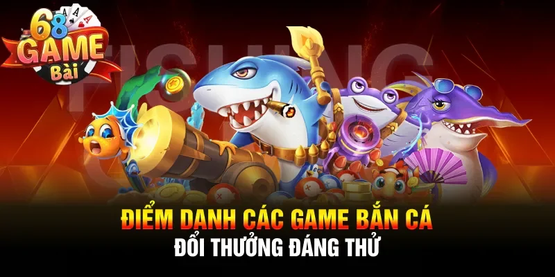 Điểm danh các game bắn cá đổi thưởng đáng thử
