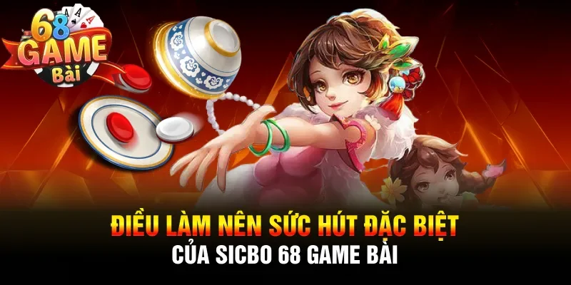 Điều làm nên sức hút đặc biệt của Sicbo 68 Game Bài
