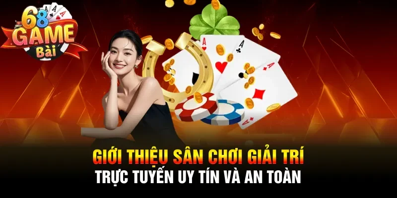 Giới thiệu sân chơi giải trí trực tuyến uy tín và an toàn