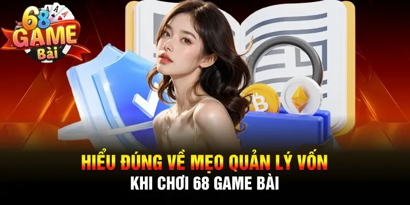Hiểu đúng về mẹo quản lý vốn khi chơi 68 Game Bài