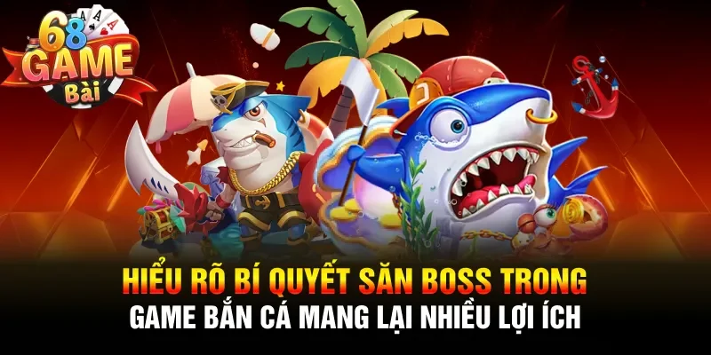 Hiểu rõ bí quyết săn boss trong game bắn cá mang lại nhiều lợi ích 