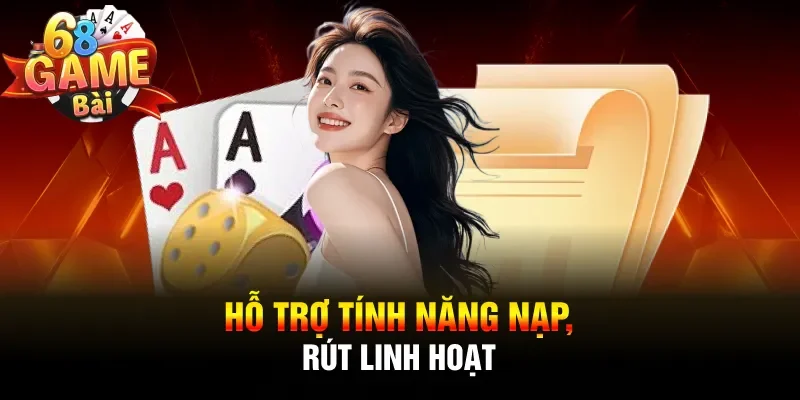 Hỗ trợ tính năng nạp, rút linh hoạt