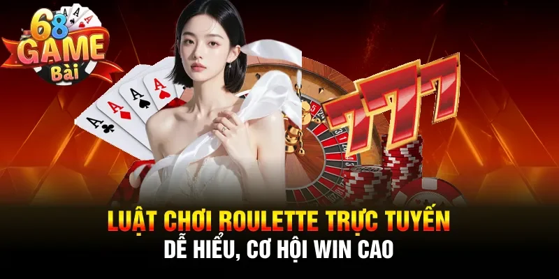 Luật chơi Roulette trực tuyến dễ hiểu, cơ hội win cao