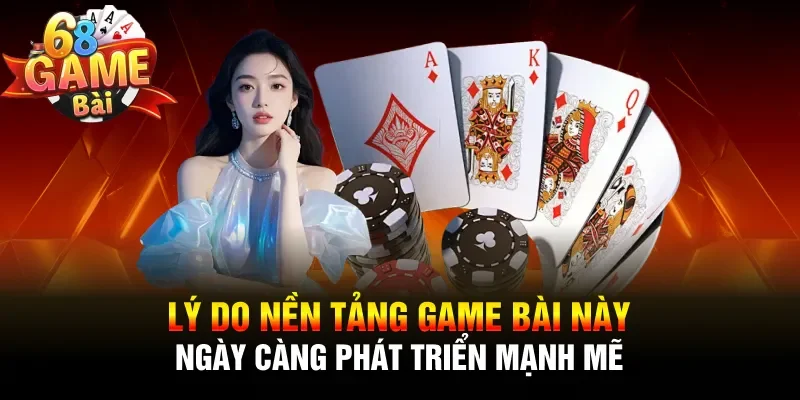 Lý do nền tảng game bài này ngày càng phát triển mạnh mẽ