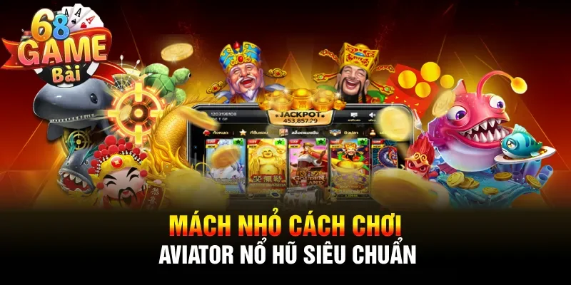 Mách nhỏ cách chơi Aviator nổ hũ siêu chuẩn