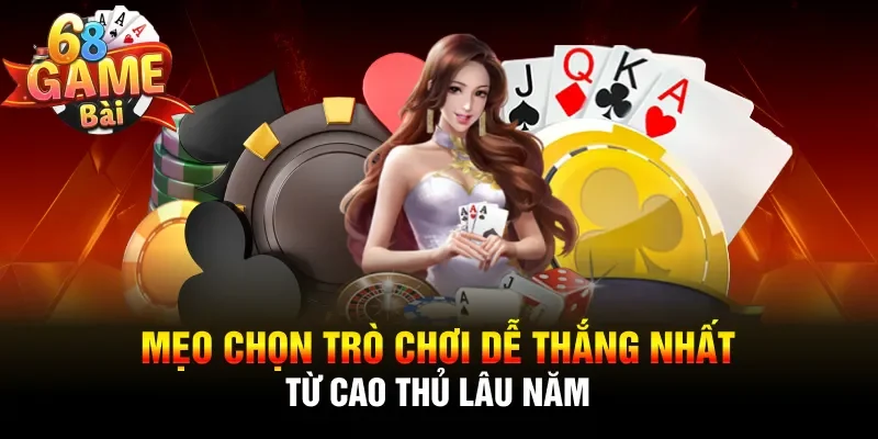 Mẹo chọn trò chơi dễ thắng nhất từ cao thủ lâu năm