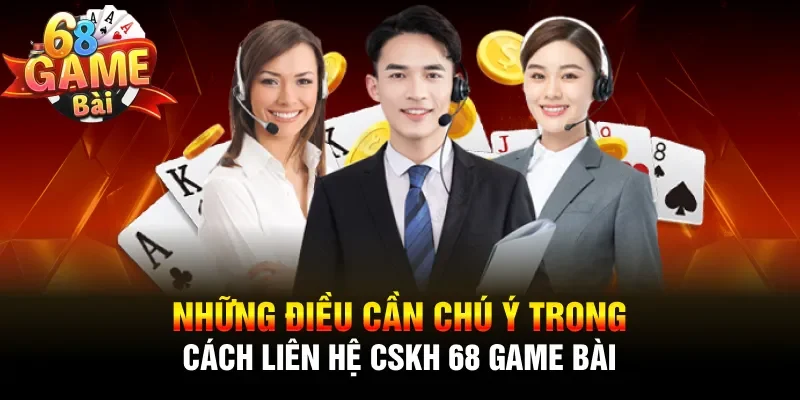 Những điều cần chú ý trong cách liên hệ CSKH 68 game bài