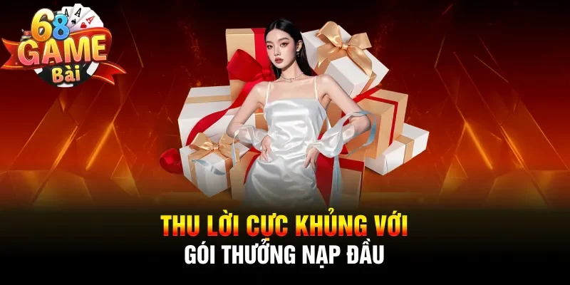 Thu lời cực khủng với gói thưởng nạp đầu