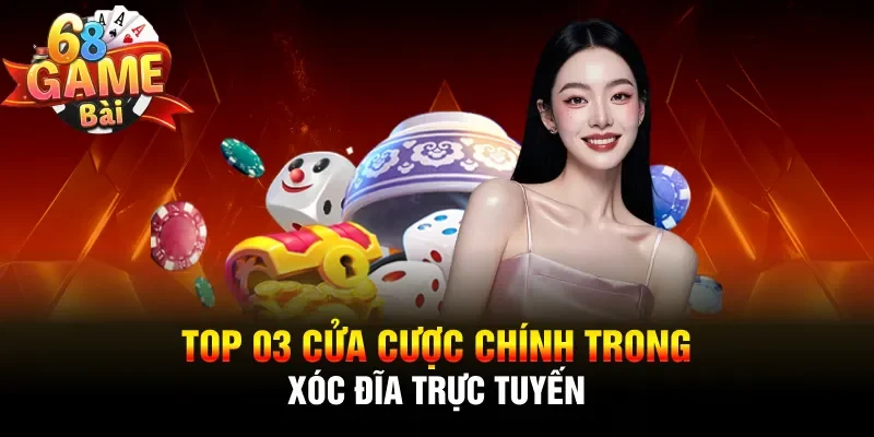 Top 03 cửa cược chính trong xóc đĩa trực tuyến